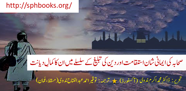 صحابہ کی ایمانی شان استقامت اور دین کی تبلیغ کے سلسلے میں ان کا کمالِ دیانت- ڈاکٹر محمد اکرم ندوی ~ آکسفورڈ