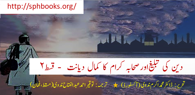 دین کی تبلیغ اور صحابہ کرام کا کمال دیانت - قسط ٢: ڈاکٹر محمد اکرم ندوی- آکسفورڈ