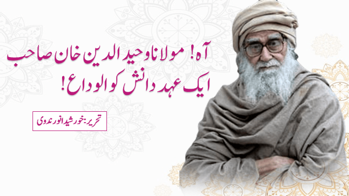 آہ! مولانا وحید الدین خان صاحب.  ایک عہد دانش کو الوداع!